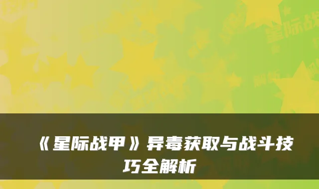 《星际战甲》异毒获取与战斗技巧全解析