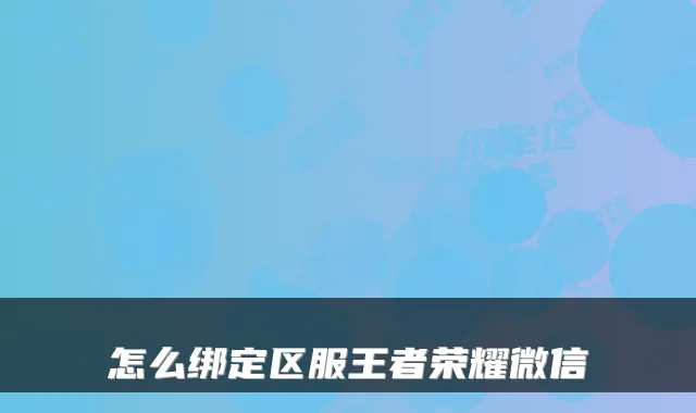 怎么绑定区服王者荣耀微信