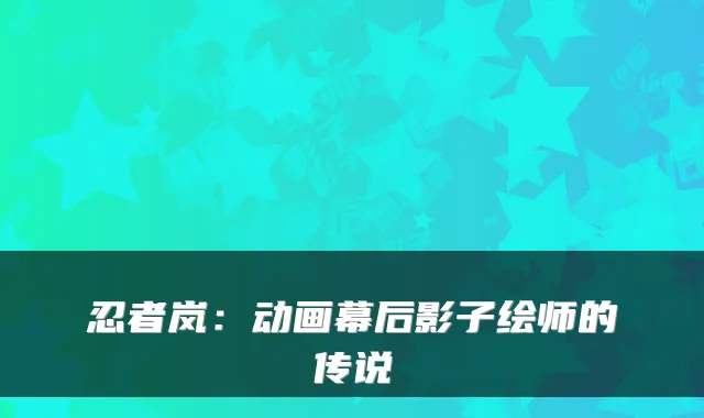 忍者岚：动画幕后影子绘师的传说