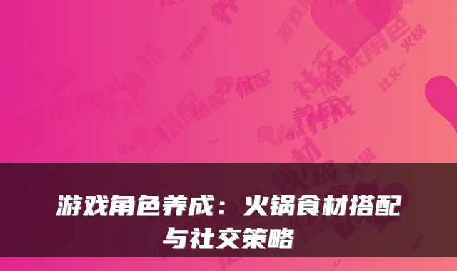 游戏角色养成：火锅食材搭配与社交策略