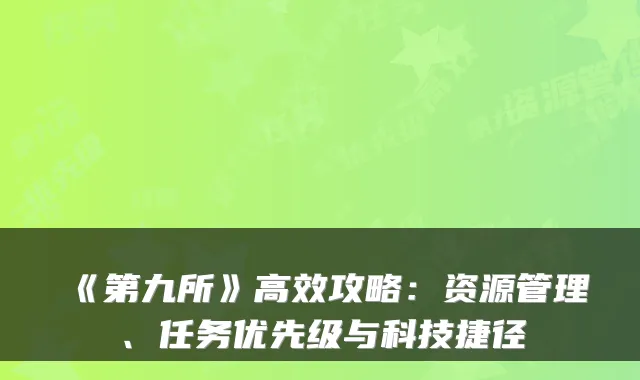 《第九所》高效攻略：资源管理、任务优先级与科技捷径