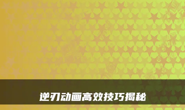 逆刃动画高效技巧揭秘