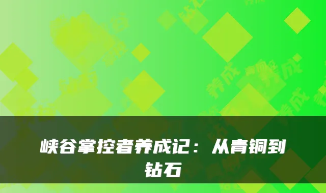 峡谷掌控者养成记：从青铜到钻石