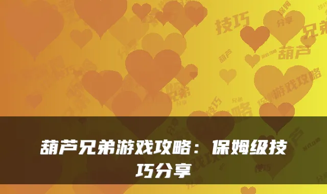 葫芦兄弟游戏攻略：保姆级技巧分享