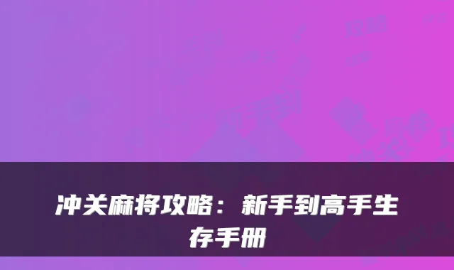 冲关麻将攻略:新手到高手生存手册