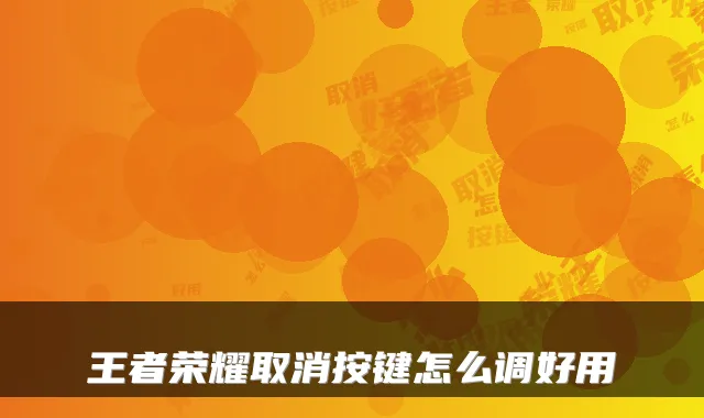 王者荣耀取消按键怎么调好用