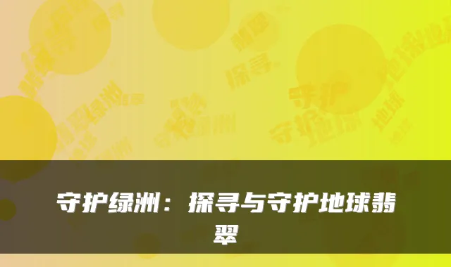 守护绿洲：探寻与守护地球翡翠