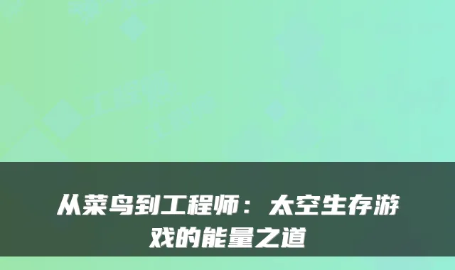 从菜鸟到工程师：太空生存游戏的能量之道