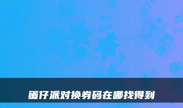 蛋仔派对换券码在哪找得到