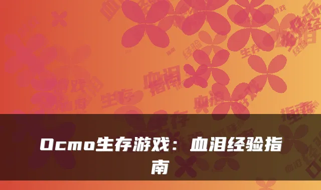 Ocmo生存游戏：血泪经验指南
