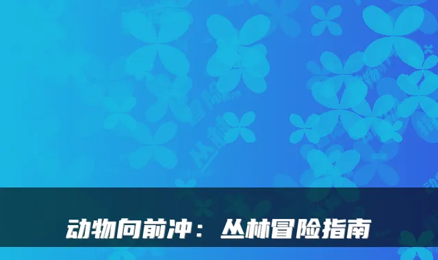 动物向前冲：丛林冒险指南