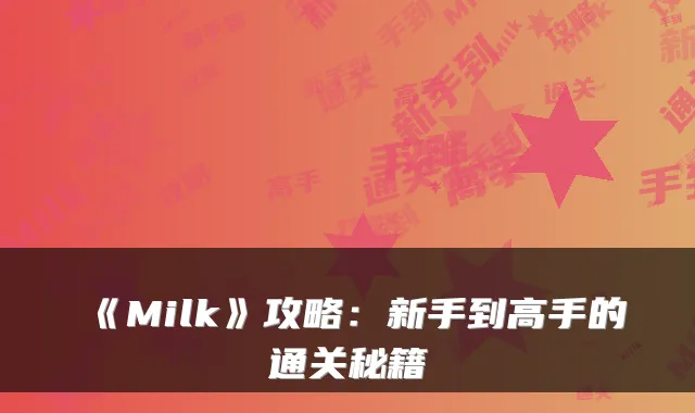 《Milk》攻略：新手到高手的通关秘籍