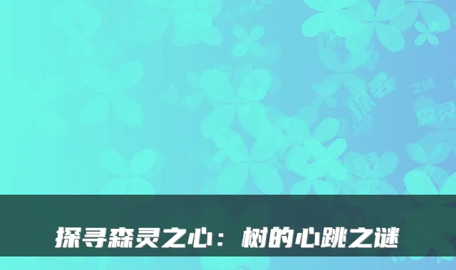 探寻森灵之心：树的心跳之谜