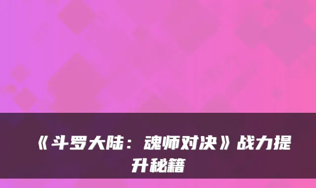 《斗罗大陆：魂师对决》战力提升秘籍