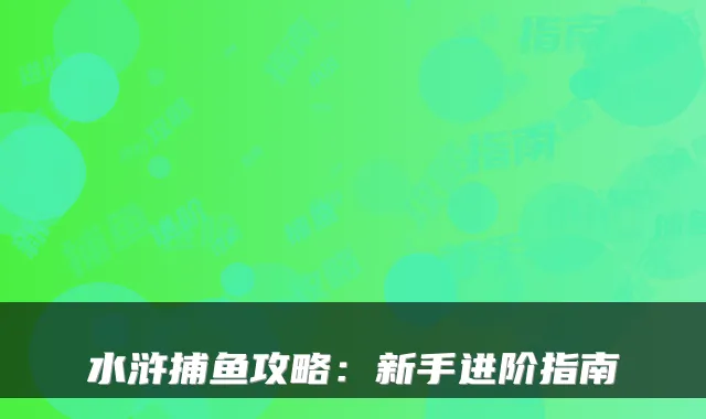 水浒捕鱼攻略：新手进阶指南