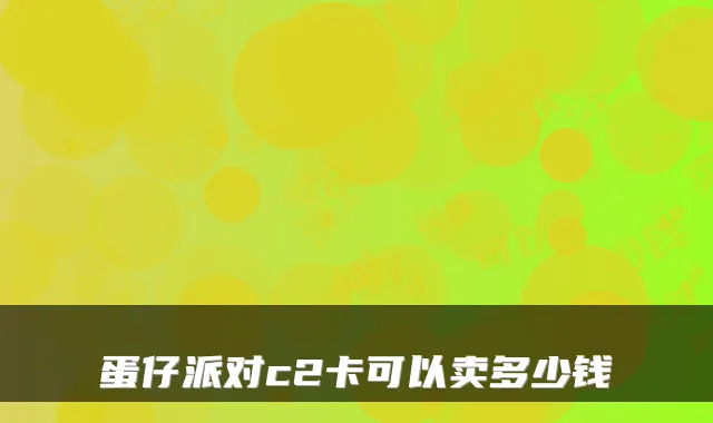 蛋仔派对c2卡可以卖多少钱