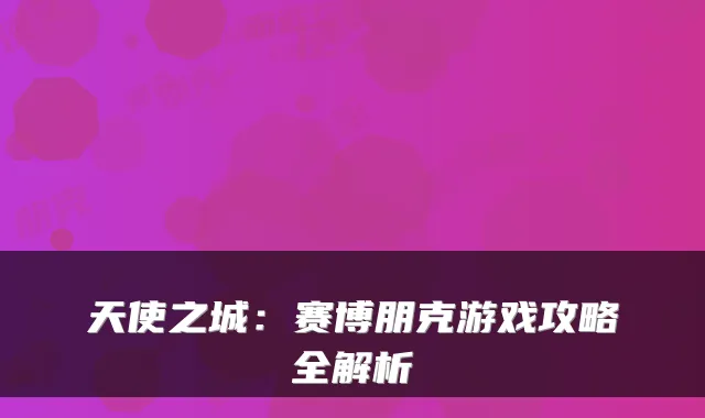 天使之城：赛博朋克游戏攻略全解析