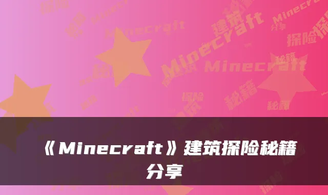 《Minecraft》建筑探险秘籍分享