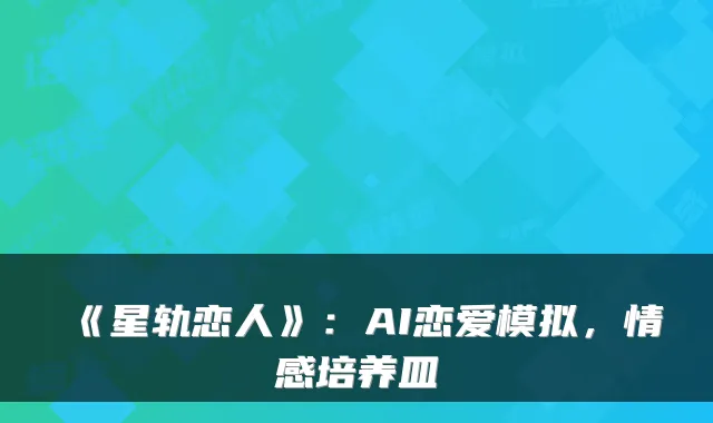 《星轨恋人》：AI恋爱模拟，情感培养皿