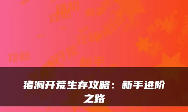 猪洞开荒生存攻略：新手进阶之路