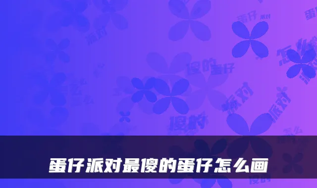 蛋仔派对最傻的蛋仔怎么画