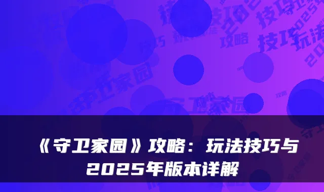 《守卫家园》攻略：玩法技巧与2025年版本详解