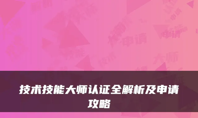 技术技能大师认证全解析及申请攻略