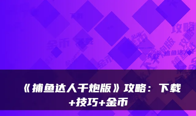 《捕鱼达人千炮版》攻略：下载+技巧+金币