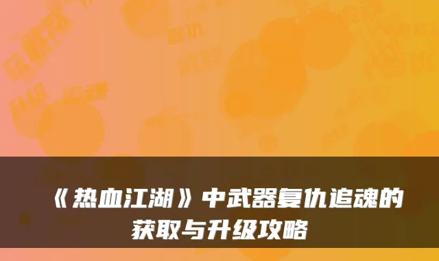 《热血江湖》中武器复仇追魂的获取与升级攻略