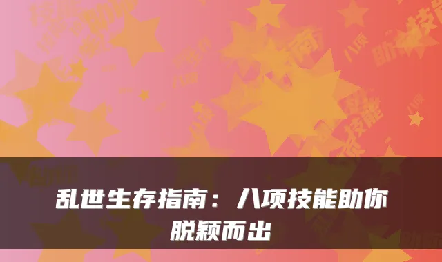 乱世生存指南:八项技能助你脱颖而出