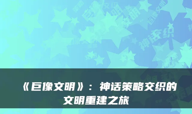 《巨像文明》：神话策略交织的文明重建之旅