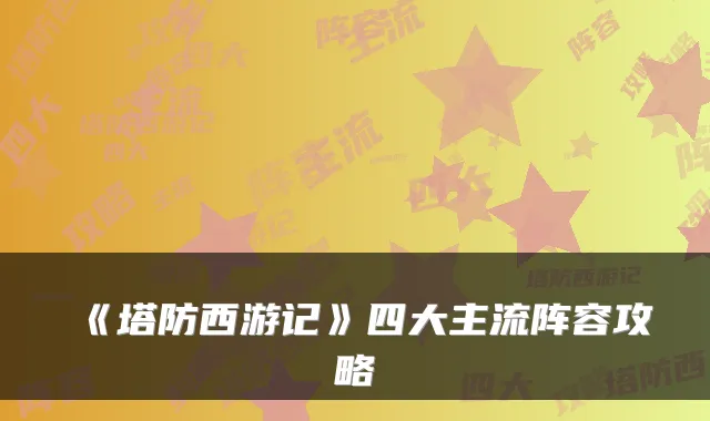 《塔防西游记》四大主流阵容攻略