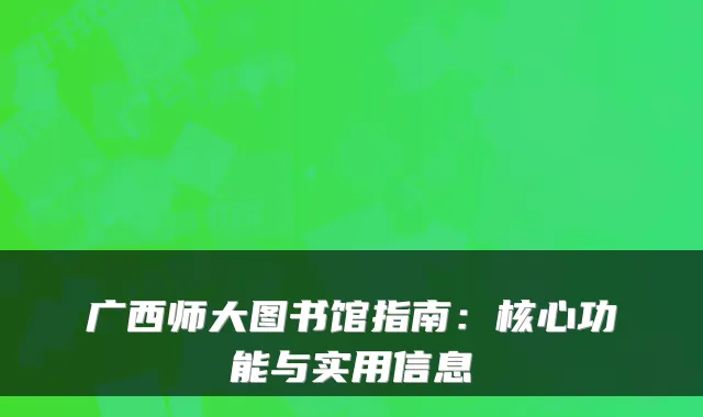 广西师大图书馆指南：核心功能与实用信息