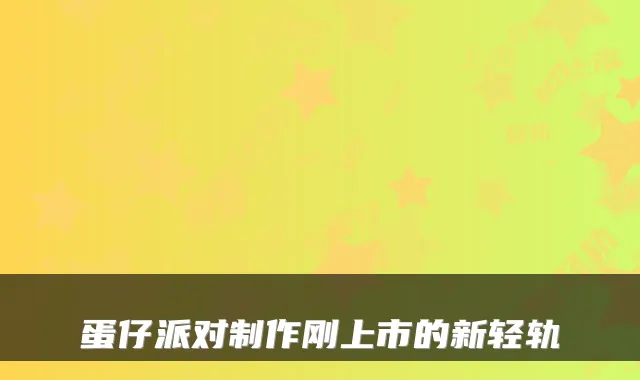 蛋仔派对制作刚上市的新轻轨