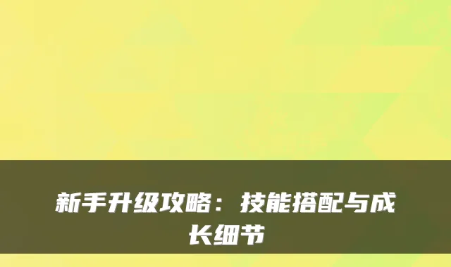 新手升级攻略：技能搭配与成长细节