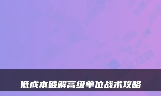 低成本破解高级单位战术攻略