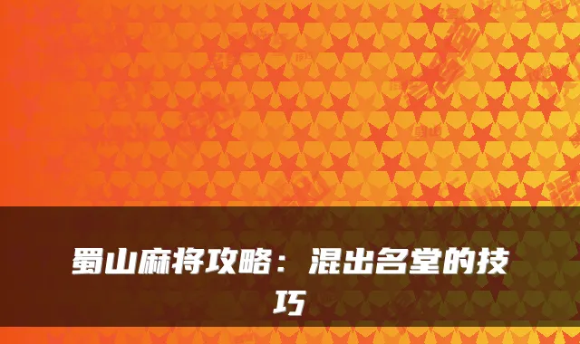 蜀山麻将攻略：混出名堂的技巧