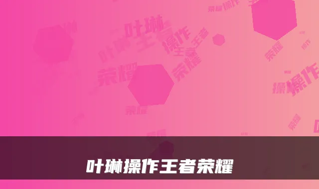 叶琳操作王者荣耀