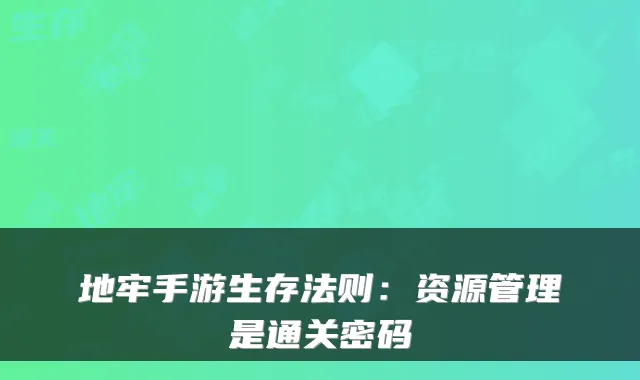 地牢手游生存法则：资源管理是通关密码