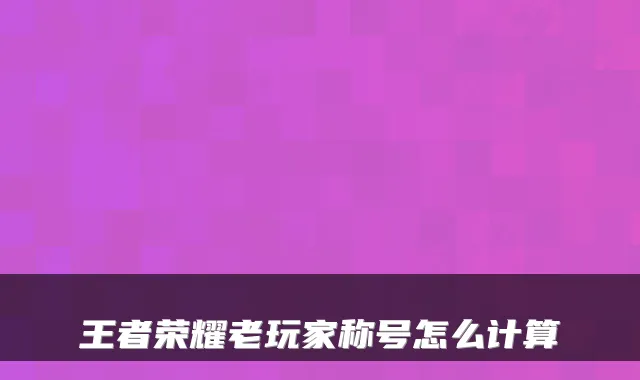王者荣耀老玩家称号怎么计算