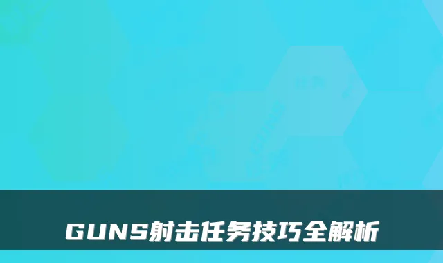 GUNS射击任务技巧全解析