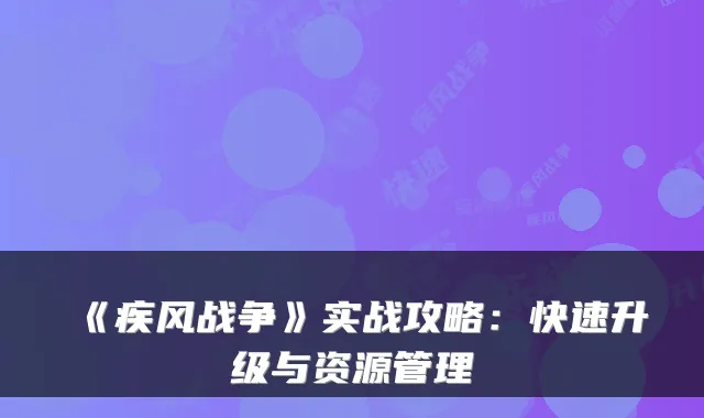 《疾风战争》实战攻略：快速升级与资源管理