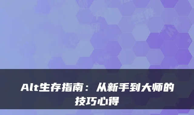 Alt生存指南：从新手到大师的技巧心得
