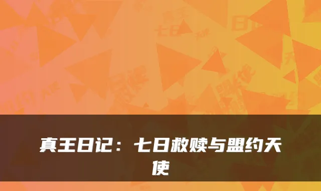 真王日记：七日救赎与盟约天使