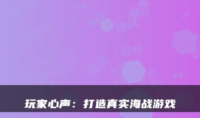 玩家心声：打造真实海战游戏