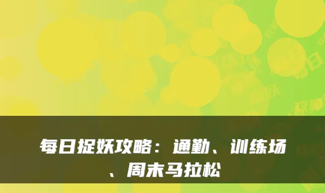 每日捉妖攻略：通勤、训练场、周末马拉松