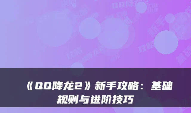 《QQ降龙2》新手攻略：基础规则与进阶技巧