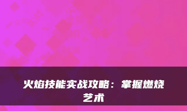 火焰技能实战攻略：掌握燃烧艺术