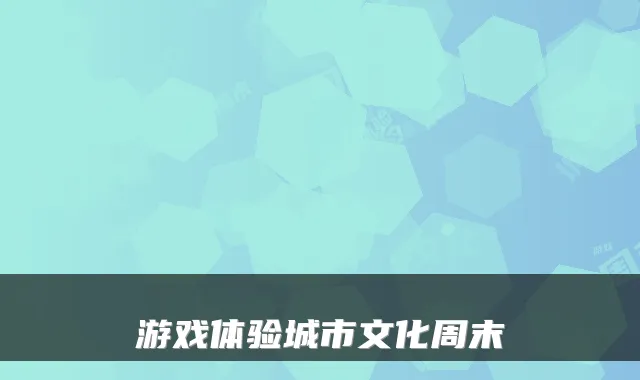 游戏体验城市文化周末