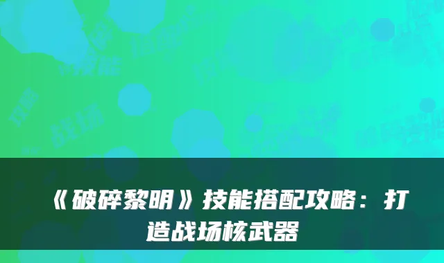 《破碎黎明》技能搭配攻略：打造战场核武器
